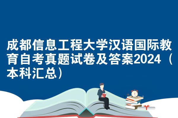 成都信息工程大学汉语国际教育自考真题试卷及答案2024（本科汇总）