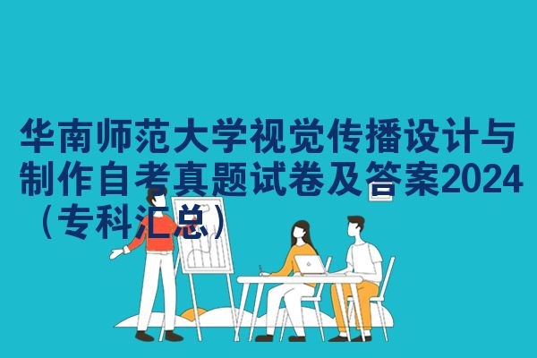 华南师范大学视觉传播设计与制作自考真题试卷及答案2024（专科汇总）