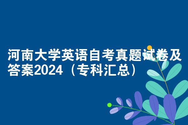 河南大学英语自考真题试卷及答案2024（专科汇总）