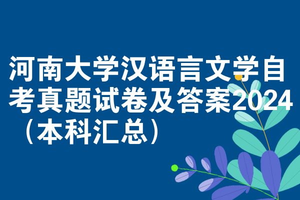 河南大学汉语言文学自考真题试卷及答案2024（本科汇总）
