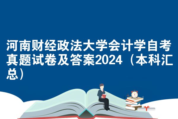 河南财经政法大学会计学自考真题试卷及答案2024（本科汇总）