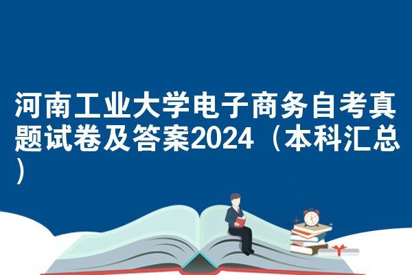 河南工业大学电子商务自考真题试卷及答案2024（本科汇总）