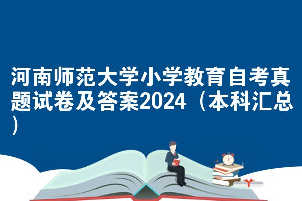 河南师范大学小学教育自考真题试卷及答案2024（本科汇总）