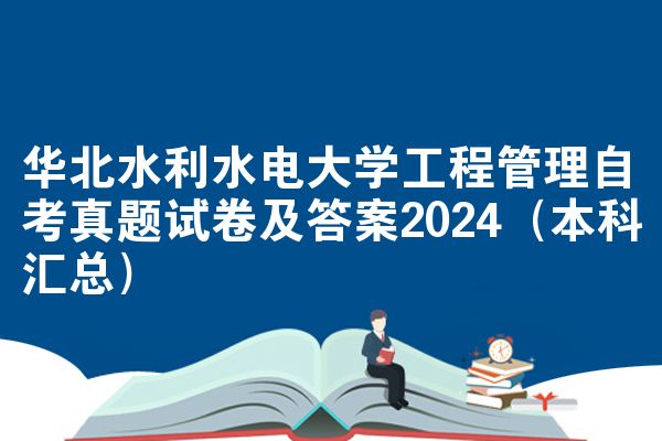华北水利水电大学工程管理自考真题试卷及答案2024(本科汇总)