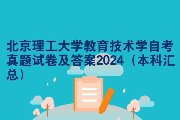 北京理工大学教育技术学自考真题试卷及答案2024（本科汇总）