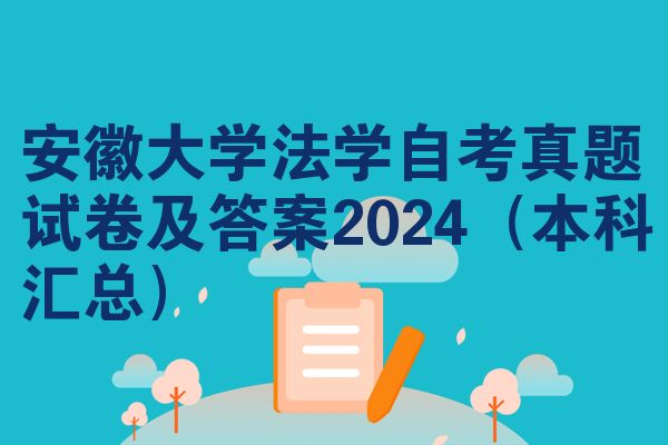 安徽大学法学自考真题试卷及答案2024（本科汇总）