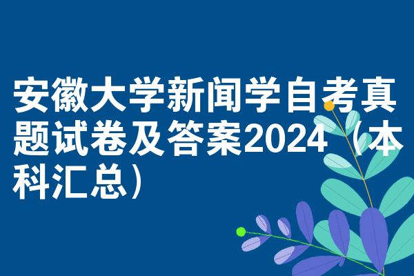 安徽大学新闻学自考真题试卷及答案2024(本科汇总)