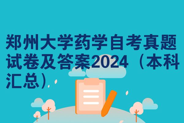 郑州大学药学自考真题试卷及答案2024（本科汇总）