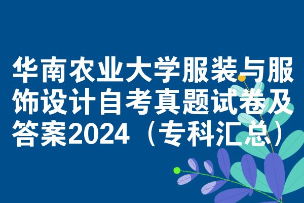 华南农业大学服装与服饰设计自考真题试卷及答案2024(专科汇总)