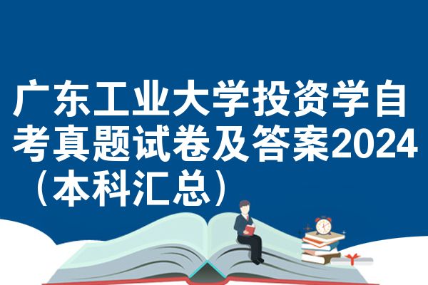 广东工业大学投资学自考真题试卷及答案2024（本科汇总）