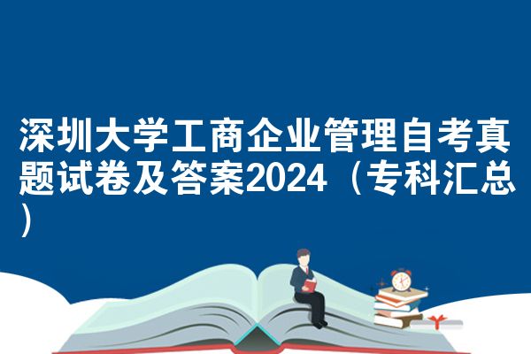深圳大学工商企业管理自考真题试卷及答案2024（专科汇总）