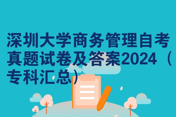 深圳大学商务管理自考真题试卷及答案2024（专科汇总）