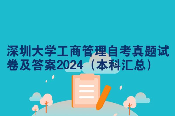 深圳大学工商管理自考真题试卷及答案2024(本科汇总)