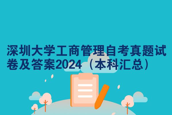 深圳大学工商管理自考真题试卷及答案2024（本科汇总）