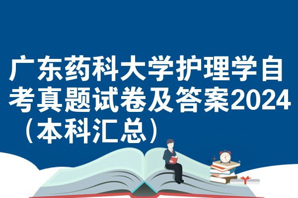 广东药科大学护理学自考真题试卷及答案2024（本科汇总）