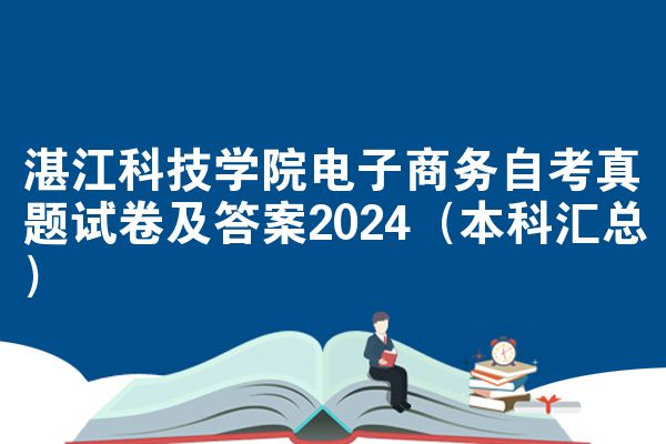 湛江科技学院电子商务自考真题试卷及答案2024（本科汇总）