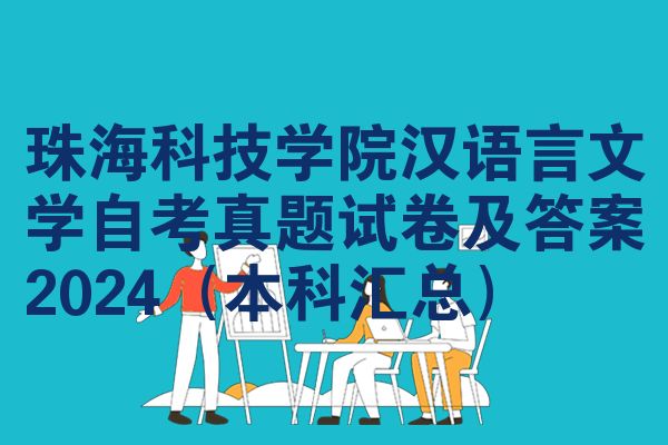 珠海科技学院汉语言文学自考真题试卷及答案2024(本科汇总)
