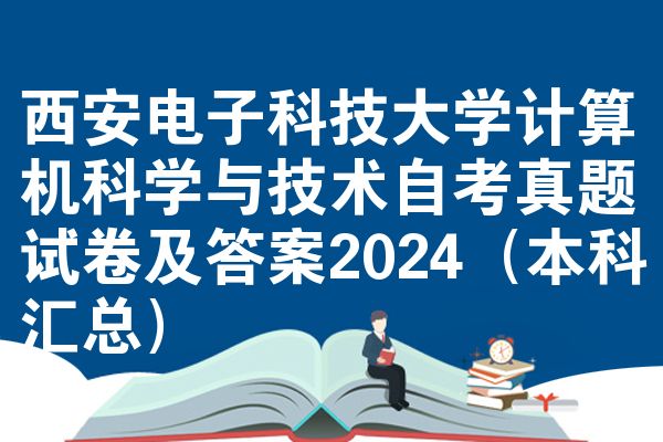 西安电子科技大学计算机科学与技术自考真题试卷及答案2024(本科汇总)