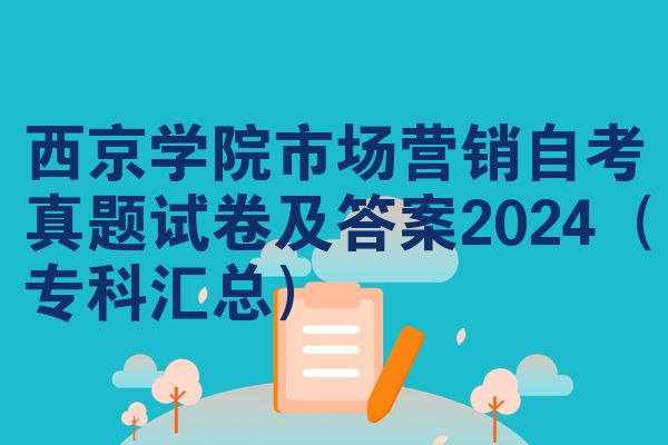 西京学院市场营销自考真题试卷及答案2024（专科汇总）