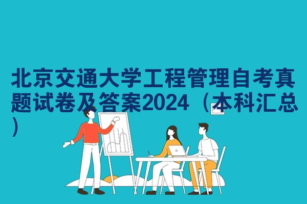 北京交通大学工程管理自考真题试卷及答案2024（本科汇总）
