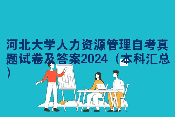 河北大学人力资源管理自考真题试卷及答案2024（本科汇总）