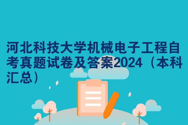 河北科技大学机械电子工程自考真题试卷及答案2024(本科汇总)