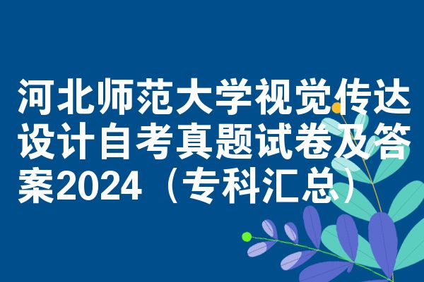 河北师范大学视觉传达设计自考真题试卷及答案2024(专科汇总)