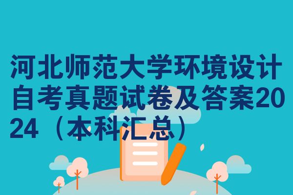 河北师范大学环境设计自考真题试卷及答案2024(本科汇总)