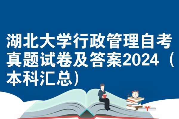 湖北大学行政管理自考真题试卷及答案2024（本科汇总）