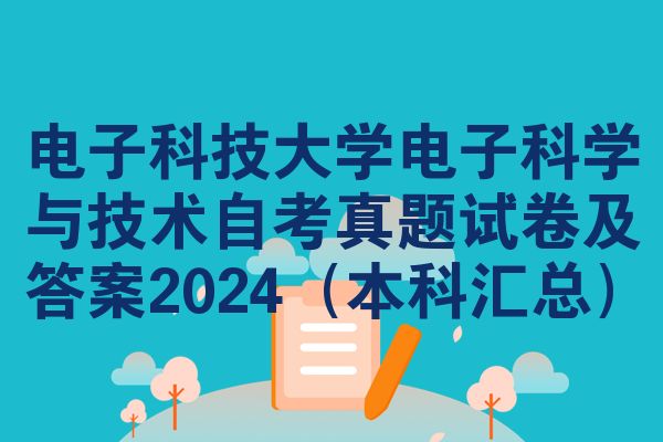 电子科技大学电子科学与技术自考真题试卷及答案2024（本科汇总）