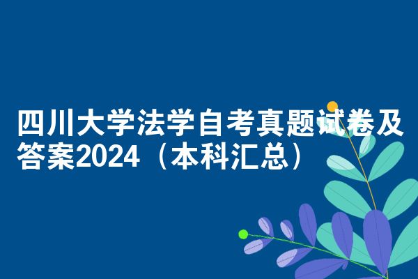 四川大学法学自考真题试卷及答案2024(本科汇总)