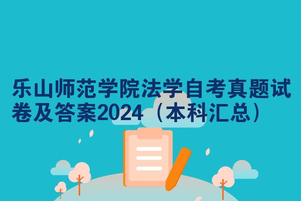 乐山师范学院法学自考真题试卷及答案2024（本科汇总）