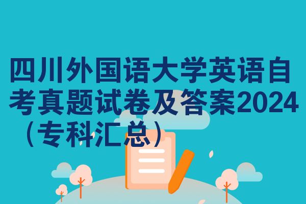 四川外国语大学英语自考真题试卷及答案2024(专科汇总)
