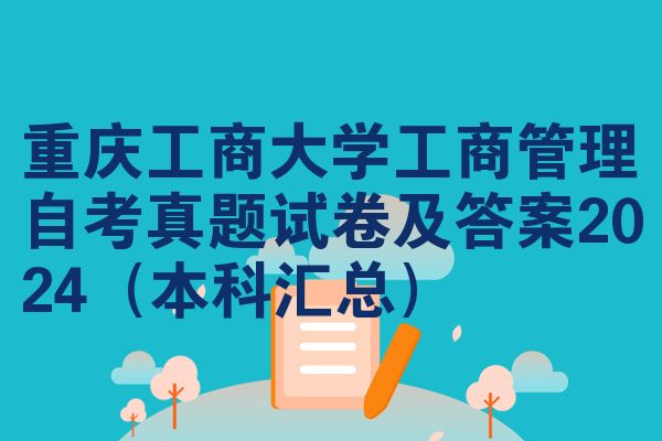 重庆工商大学工商管理自考真题试卷及答案2024(本科汇总)
