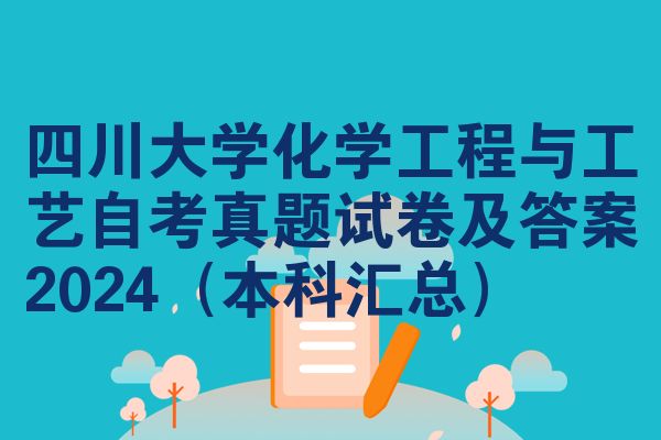 四川大学化学工程与工艺自考真题试卷及答案2024(本科汇总)