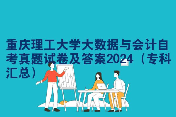 重庆理工大学大数据与会计自考真题试卷及答案2024（专科汇总）