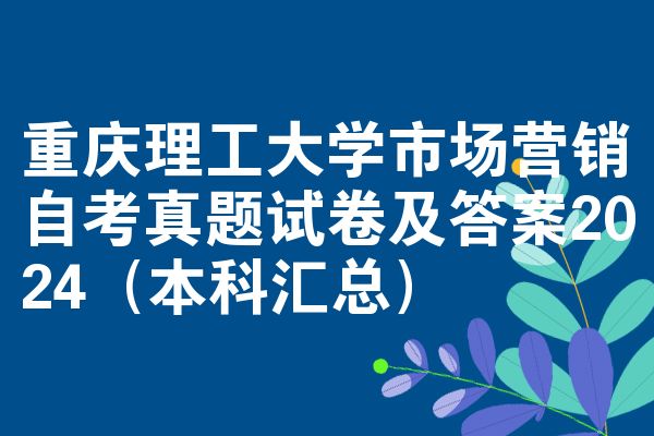 重庆理工大学市场营销自考真题试卷及答案2024(本科汇总)