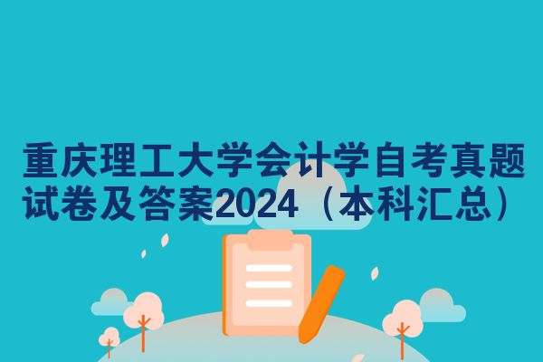 重庆理工大学会计学自考真题试卷及答案2024(本科汇总)