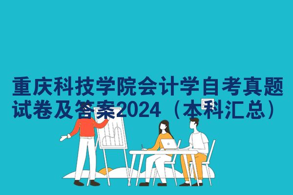 重庆科技学院会计学自考真题试卷及答案2024(本科汇总)