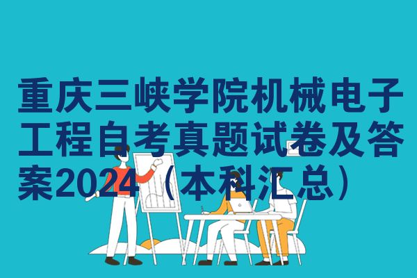 重庆三峡学院机械电子工程自学考试考试真题试题及参考答案2024(本科大全)