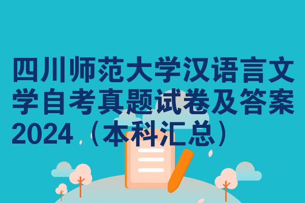 四川师范大学汉语言文学自考真题试卷及答案2024(本科汇总)