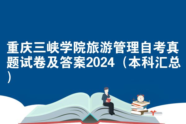 重庆三峡学院旅游管理自考真题试卷及答案2024（本科汇总）