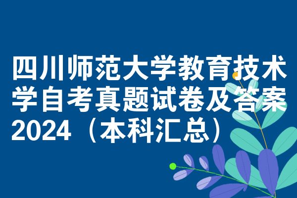 四川师范大学教育技术学自考真题试卷及答案2024(本科汇总)