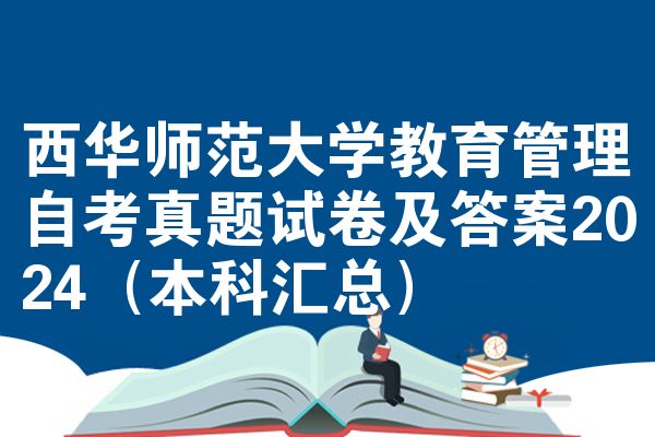 西华师范大学教育管理自考真题试卷及答案2024（本科汇总）