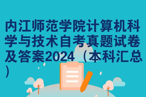 内江师范学院计算机科学与技术自考真题试卷及答案2024(本科汇总)