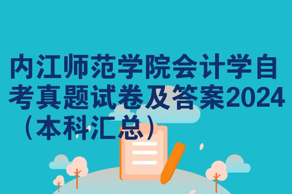 内江师范学院会计学自考真题试卷及答案2024(本科汇总)