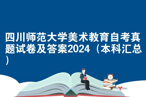 四川师范大学美术教育自考真题试卷及答案2024（本科汇总）