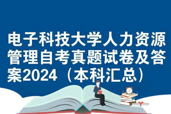 电子科技大学人力资源管理自考真题试卷及答案2024(本科汇总)
