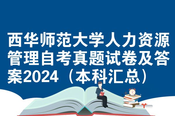 西华师范大学人力资源管理自考真题试卷及答案2024(本科汇总)
