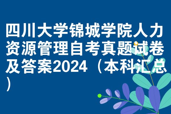 四川大学锦城学院人力资源管理自考真题试卷及答案2024（本科汇总）